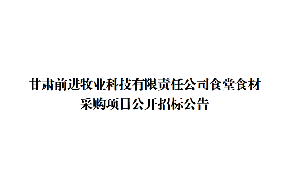 甘肅前進(jìn)牧業(yè)科技有限責(zé)任公司食堂食材采購(gòu)項(xiàng)目公開(kāi)招標(biāo)公告