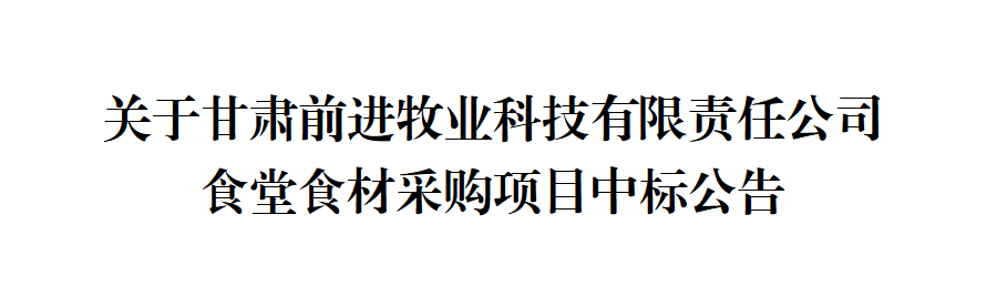 關(guān)于甘肅前進牧業(yè)科技有限責(zé)任公司食堂食材采購項目中標(biāo)公告